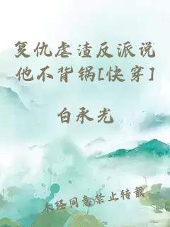 复仇虐渣反派说他不背锅[快穿]