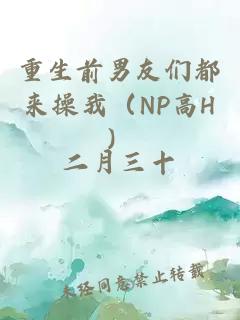 重生前男友们都来操我（NP高H）