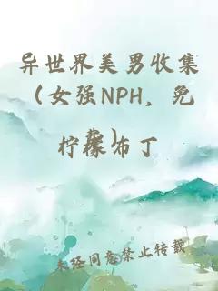 异世界美男收集（女强NPH，免费）