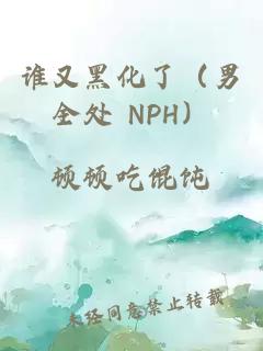 谁又黑化了（男全处 NPH）